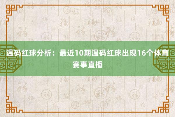 温码红球分析：最近10期温码红球出现16个体育赛事直播