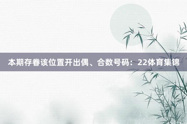 本期存眷该位置开出偶、合数号码：22体育集锦