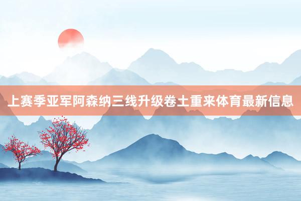 上赛季亚军阿森纳三线升级卷土重来体育最新信息