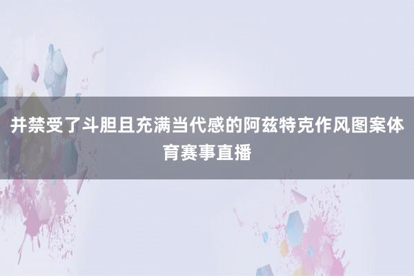 并禁受了斗胆且充满当代感的阿兹特克作风图案体育赛事直播