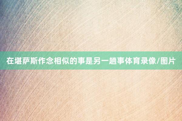 在堪萨斯作念相似的事是另一趟事体育录像/图片