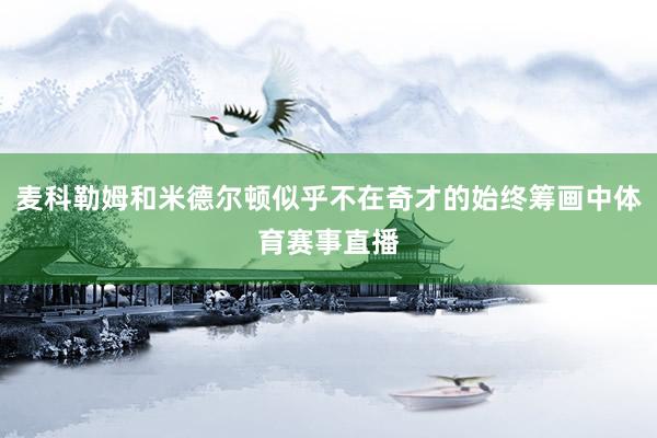 麦科勒姆和米德尔顿似乎不在奇才的始终筹画中体育赛事直播