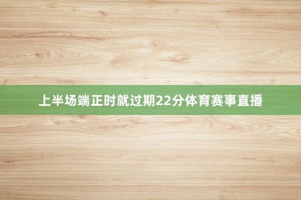 上半场端正时就过期22分体育赛事直播
