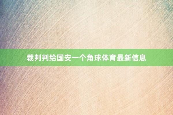 裁判判给国安一个角球体育最新信息