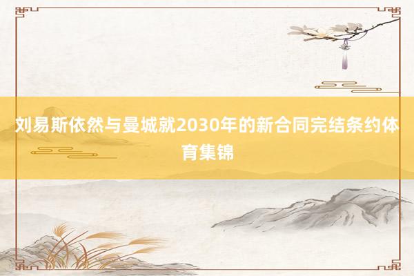 刘易斯依然与曼城就2030年的新合同完结条约体育集锦