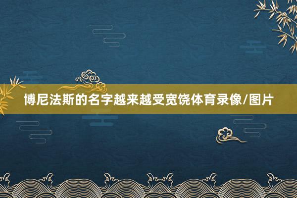 博尼法斯的名字越来越受宽饶体育录像/图片
