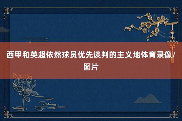 西甲和英超依然球员优先谈判的主义地体育录像/图片