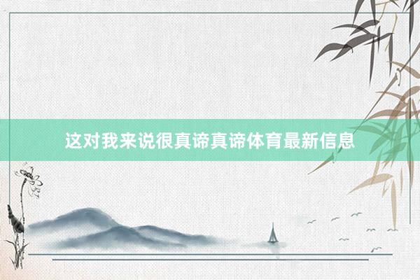 这对我来说很真谛真谛体育最新信息
