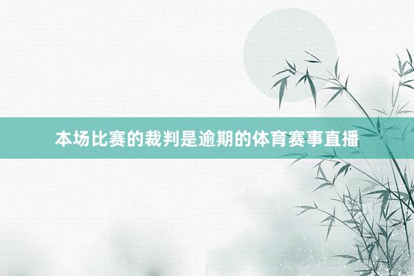 本场比赛的裁判是逾期的体育赛事直播