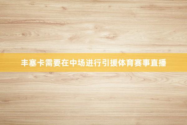 丰塞卡需要在中场进行引援体育赛事直播