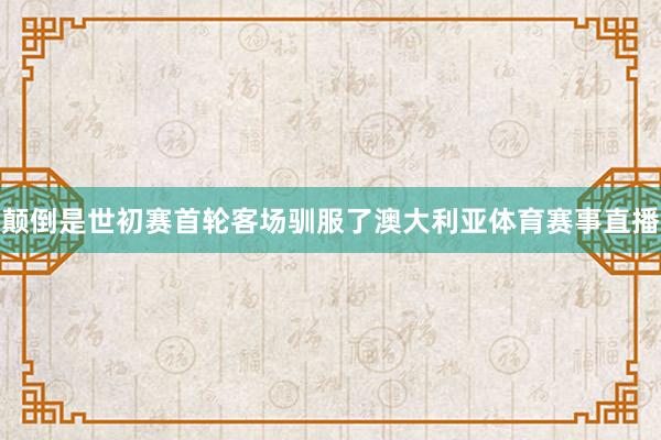 颠倒是世初赛首轮客场驯服了澳大利亚体育赛事直播