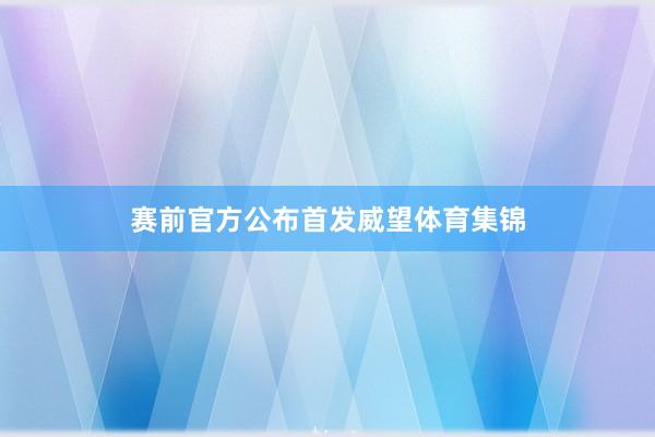 赛前官方公布首发威望体育集锦