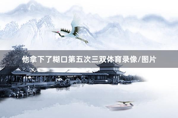 他拿下了糊口第五次三双体育录像/图片