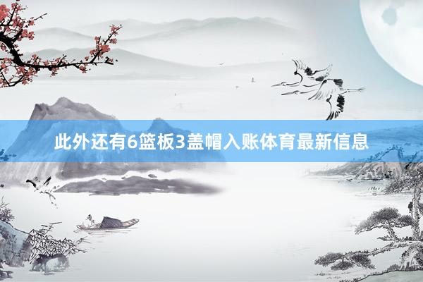 此外还有6篮板3盖帽入账体育最新信息