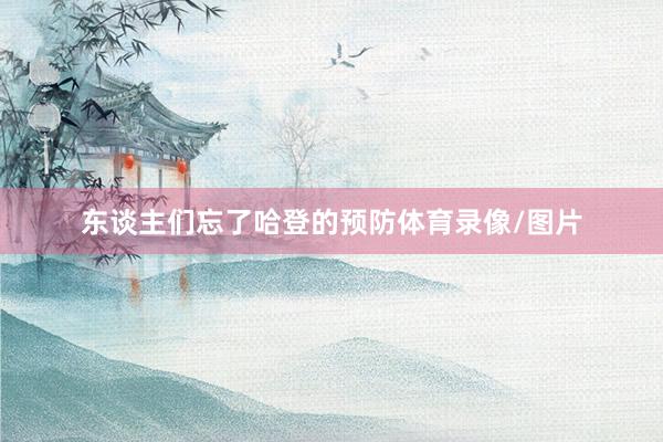 东谈主们忘了哈登的预防体育录像/图片