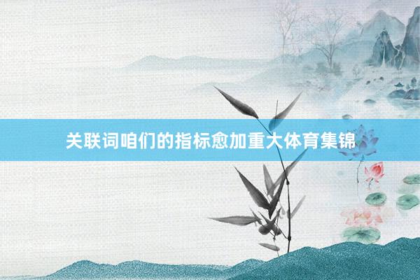 关联词咱们的指标愈加重大体育集锦