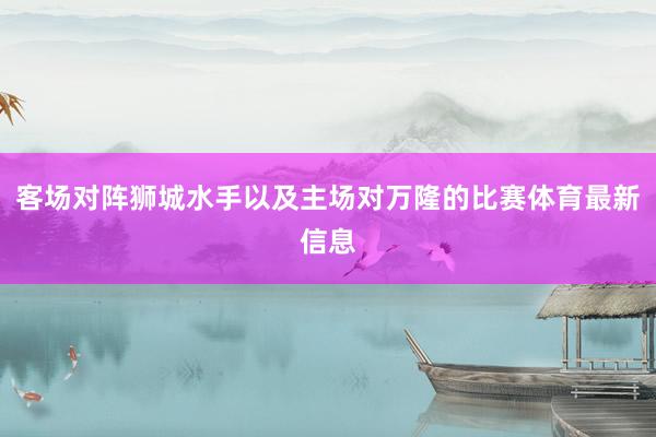 客场对阵狮城水手以及主场对万隆的比赛体育最新信息