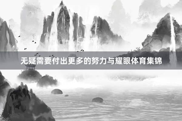 无疑需要付出更多的努力与耀眼体育集锦