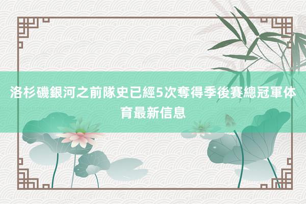 洛杉磯銀河之前隊史已經5次奪得季後賽總冠軍体育最新信息