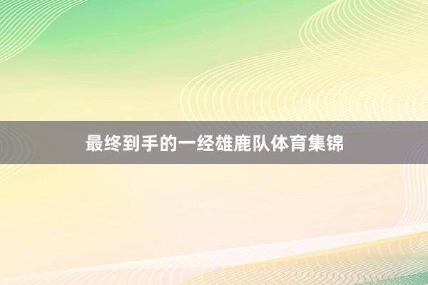 最终到手的一经雄鹿队体育集锦