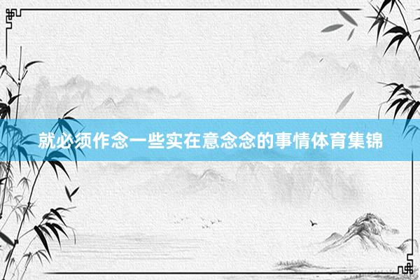 就必须作念一些实在意念念的事情体育集锦