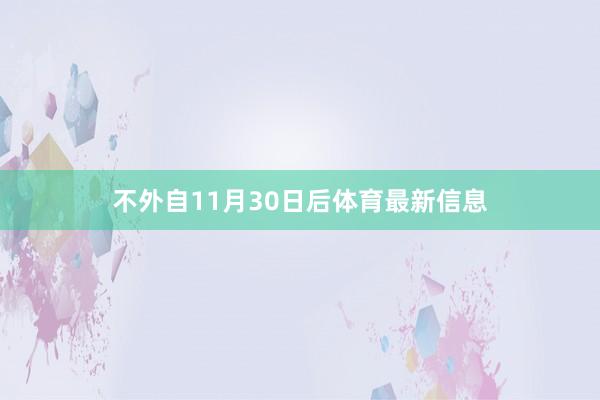 不外自11月30日后体育最新信息