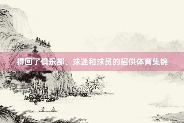得回了俱乐部、球迷和球员的招供体育集锦