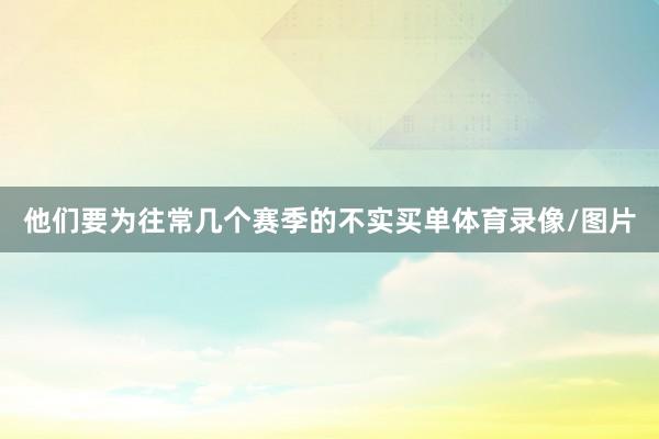 他们要为往常几个赛季的不实买单体育录像/图片