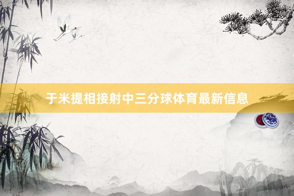 于米提相接射中三分球体育最新信息
