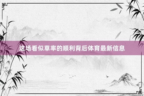 这场看似草率的顺利背后体育最新信息