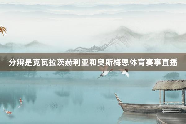 分辨是克瓦拉茨赫利亚和奥斯梅恩体育赛事直播