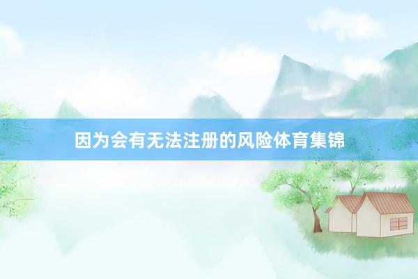 因为会有无法注册的风险体育集锦