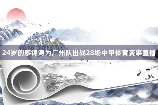 24岁的廖锦涛为广州队出战28场中甲体育赛事直播