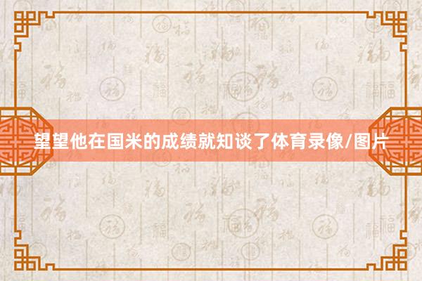 望望他在国米的成绩就知谈了体育录像/图片