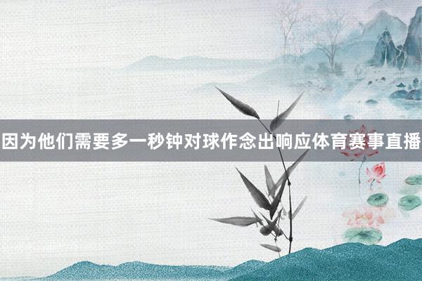 因为他们需要多一秒钟对球作念出响应体育赛事直播