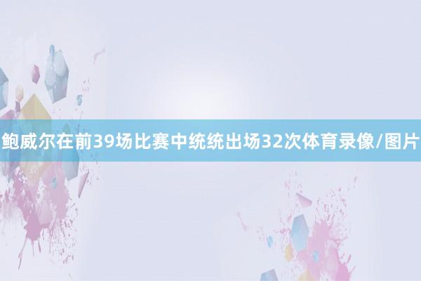 鲍威尔在前39场比赛中统统出场32次体育录像/图片