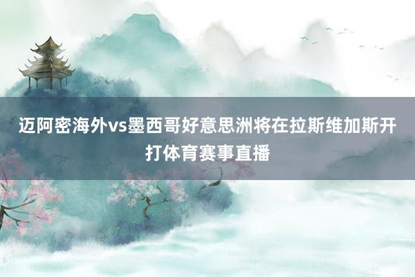 迈阿密海外vs墨西哥好意思洲将在拉斯维加斯开打体育赛事直播