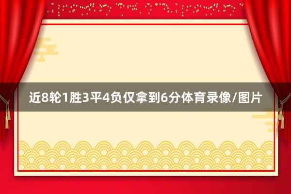近8轮1胜3平4负仅拿到6分体育录像/图片