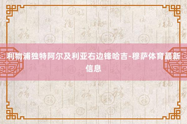 利物浦独特阿尔及利亚右边锋哈吉-穆萨体育最新信息