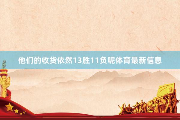 他们的收货依然13胜11负呢体育最新信息