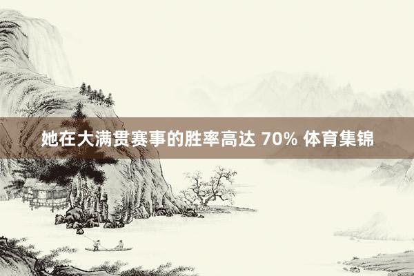 她在大满贯赛事的胜率高达 70% 体育集锦