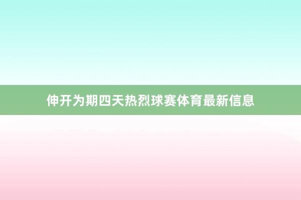 伸开为期四天热烈球赛体育最新信息
