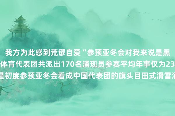 我方为此感到荒谬自爱“参预亚冬会对我来说是黑甜乡般的时刻”中国体育代表团共派出170名涌现员参赛平均年事仅为23岁其中有多达147人是初度参预亚冬会看成中国代表团的旗头目田式滑雪涌现员刘梦婷与速滑名将宁忠岩抬头擎旗走在代表团的最前哨初度踏上亚冬会赛场20岁的刘梦婷说期待接过前辈的奋勉于棒为故国争脸米兰冬奥会新增大项滑雪登山初度亮相亚冬会使得本届赛事在竞技层面令人翔实本届亚冬会设项与冬奥会接轨共设6