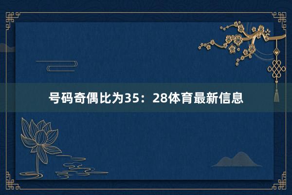 号码奇偶比为35:28体育最新信息
