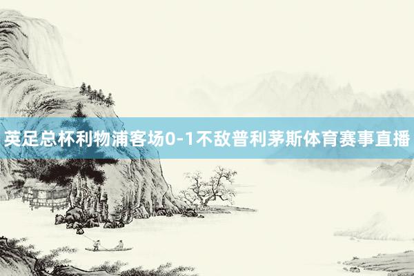 英足总杯利物浦客场0-1不敌普利茅斯体育赛事直播