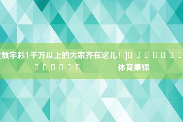 中过数字彩1千万以上的大家齐在这儿！]															                体育集锦