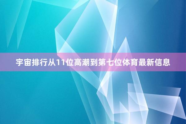 宇宙排行从11位高潮到第七位体育最新信息