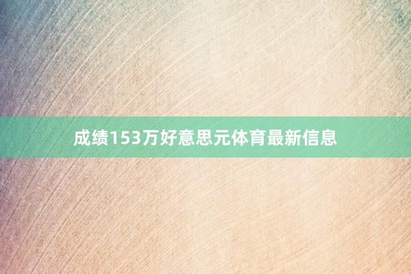 成绩153万好意思元体育最新信息