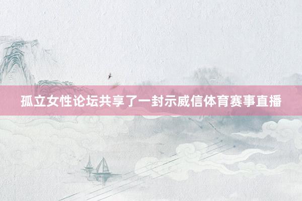 孤立女性论坛共享了一封示威信体育赛事直播