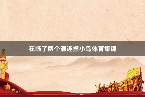 在临了两个洞连握小鸟体育集锦